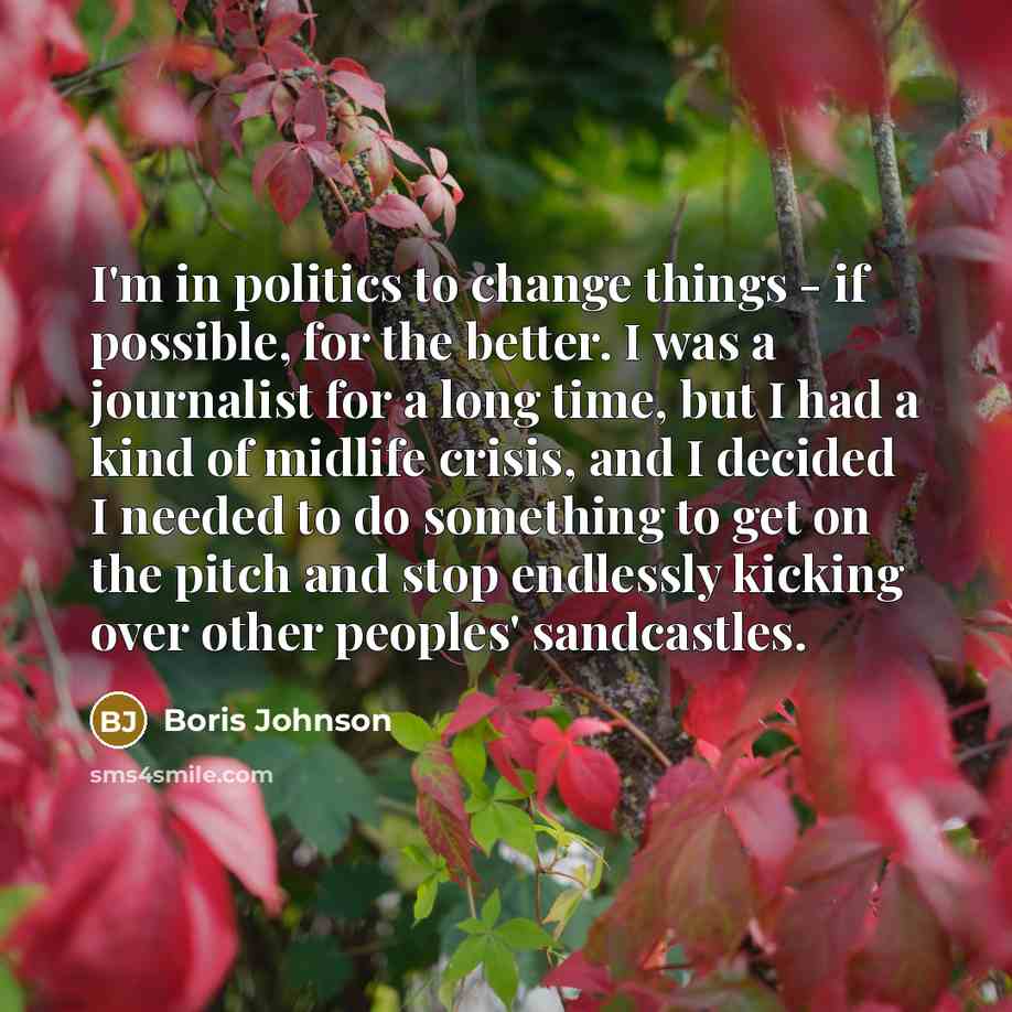 “I'm in politics to change things - if possible, for…” quote by Boris Johnson