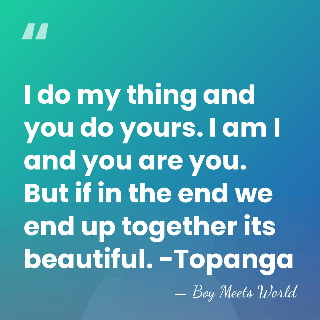 I do my thing and you do yours. I am I and&hellip; - Boy Meets World