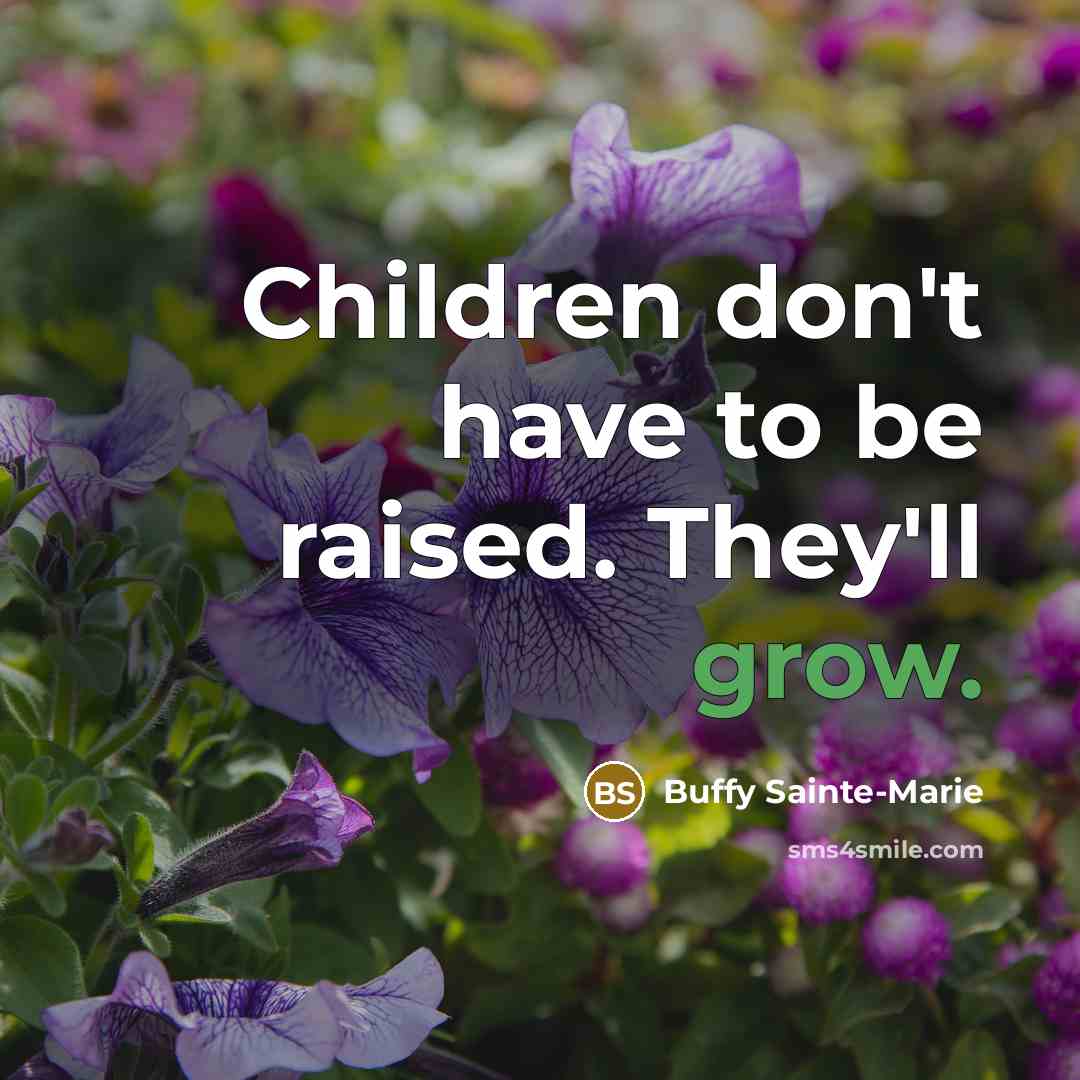 “Children don't have to be raised. They'll grow.…” quote by Buffy Sainte-Marie