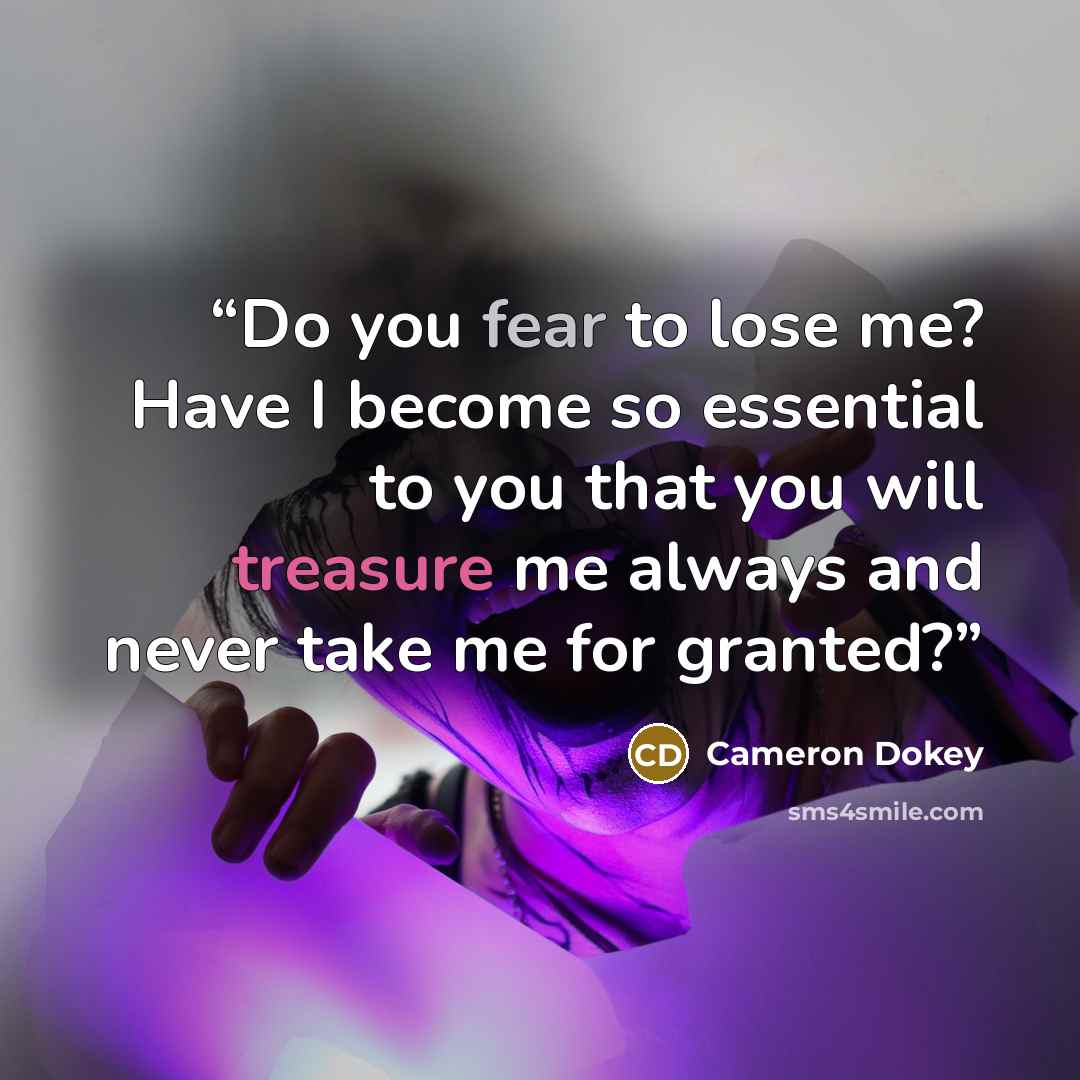 “Do you fear to lose me? Have I become so essential to you that you will treasure me always and never take me for granted?” quote by Cameron Dokey