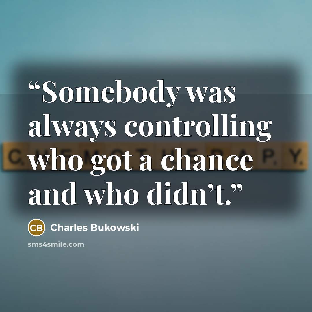 “Somebody was always controlling who got a chance and who didn’t.” quote by Charles Bukowski