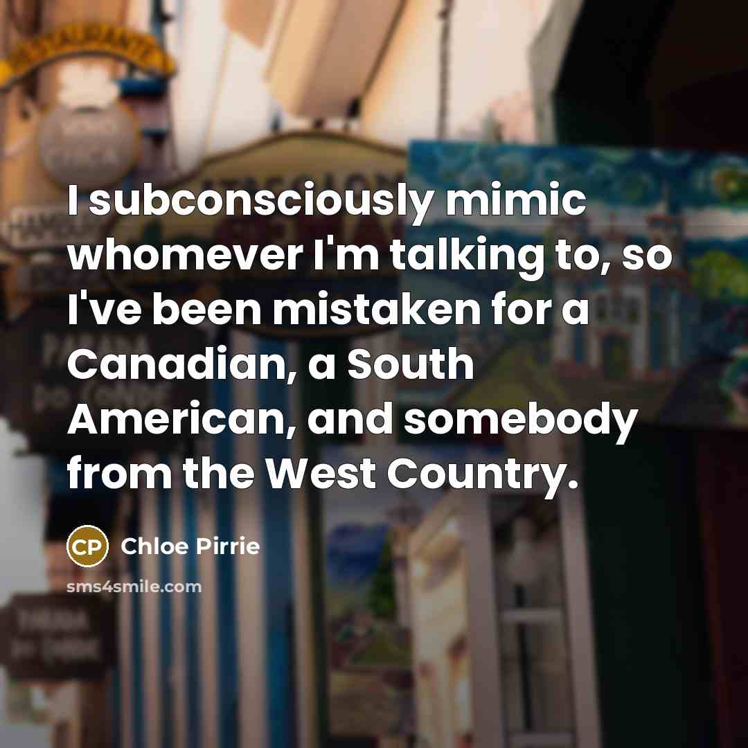 “I subconsciously mimic whomever I'm talking to, so I've been…” quote by Chloe Pirrie