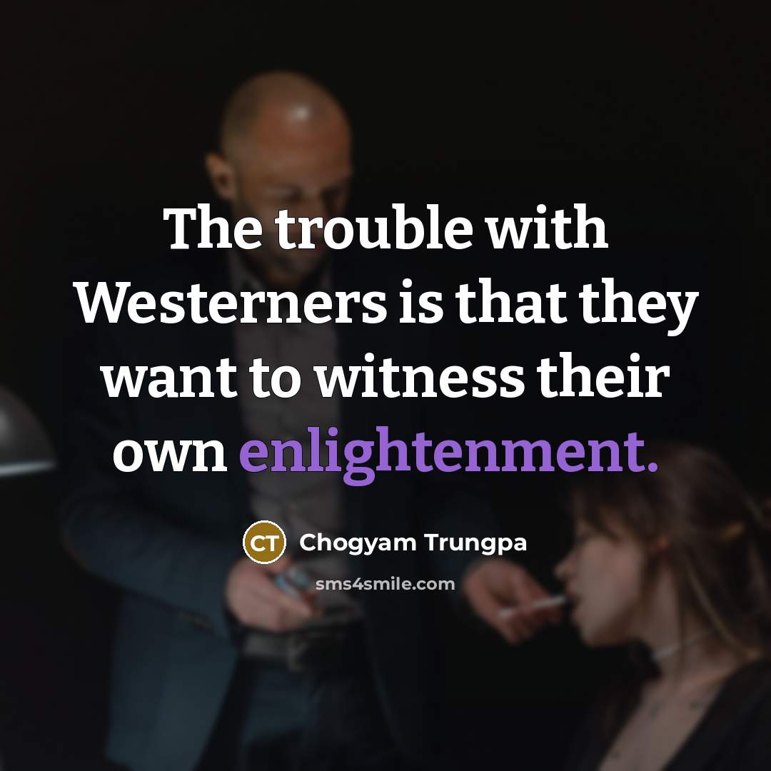 “The trouble with Westerners is that they want to witness…” quote by Chogyam Trungpa