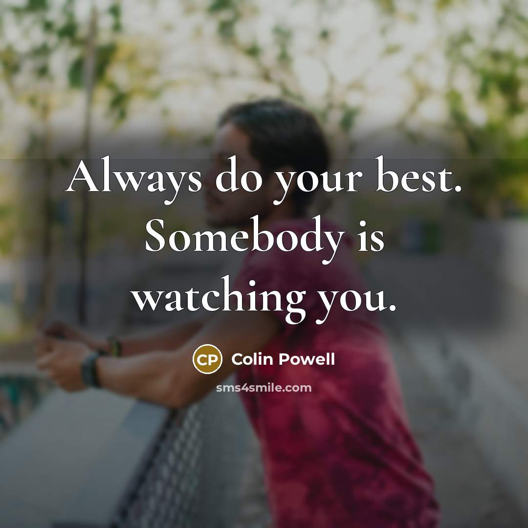 “Always do your best. Somebody is watching you.” quote by Colin Powell