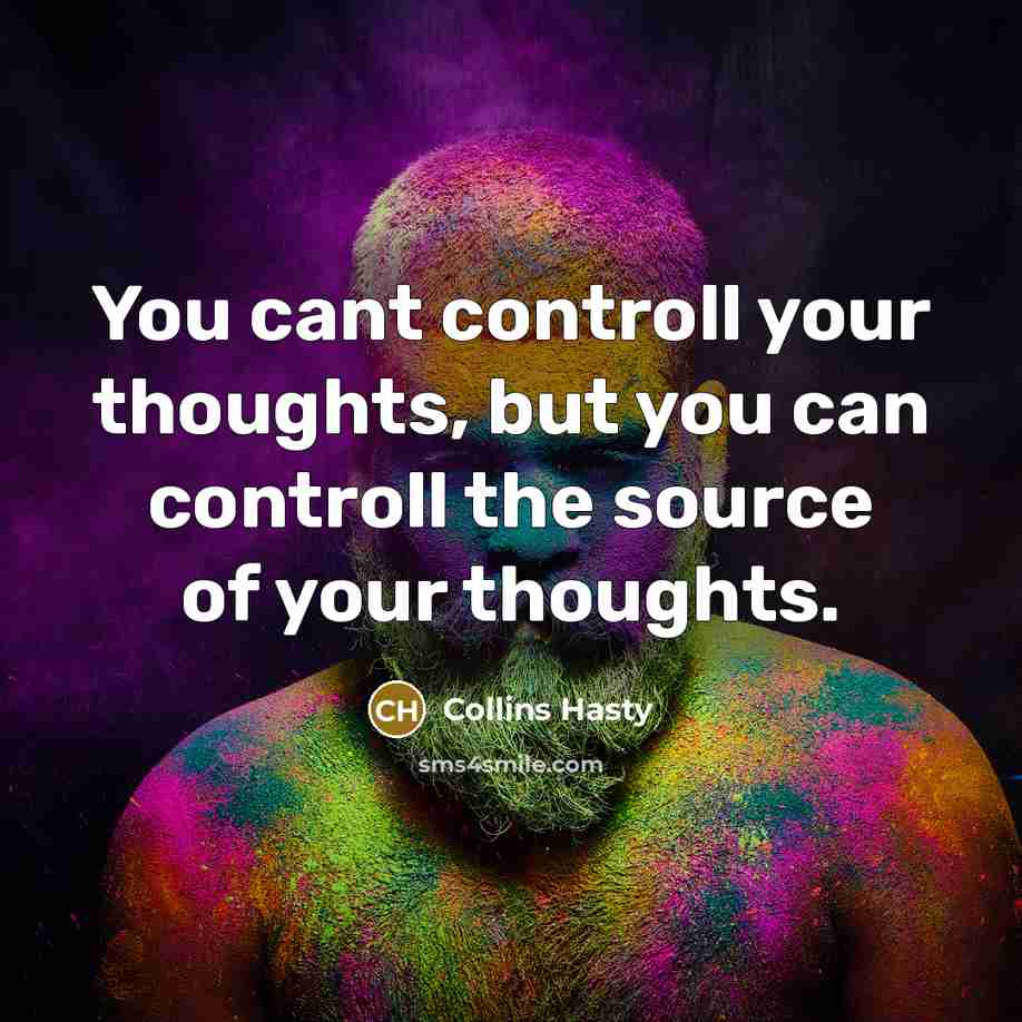 “You cant controll your thoughts, but you can controll the source of your thoughts.” quote by Collins Hasty