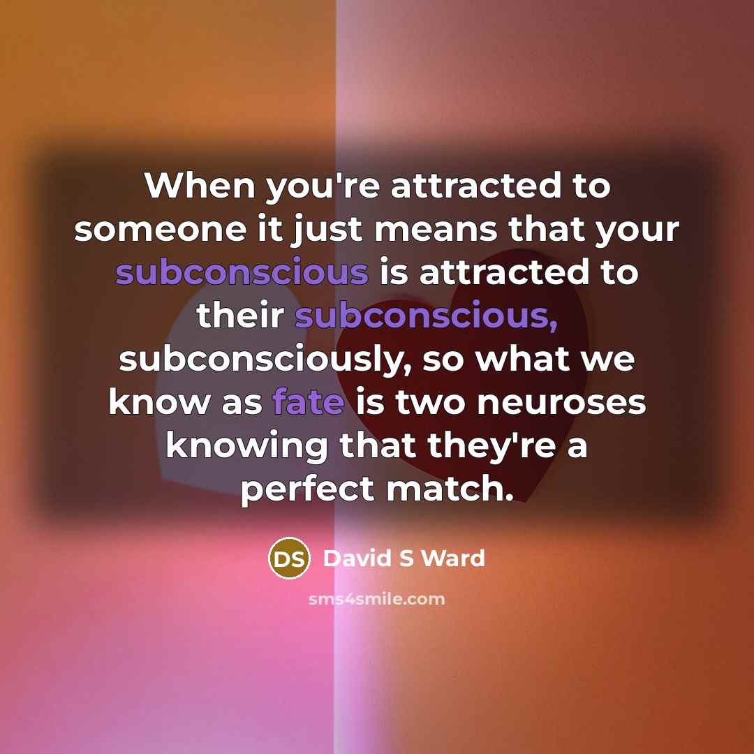 “When you're attracted to someone it just means that your subconscious is attracted to their subconscious, subconsciously, so what we know as fate is two neuroses knowing that they're a perfect match.” quote by David S Ward