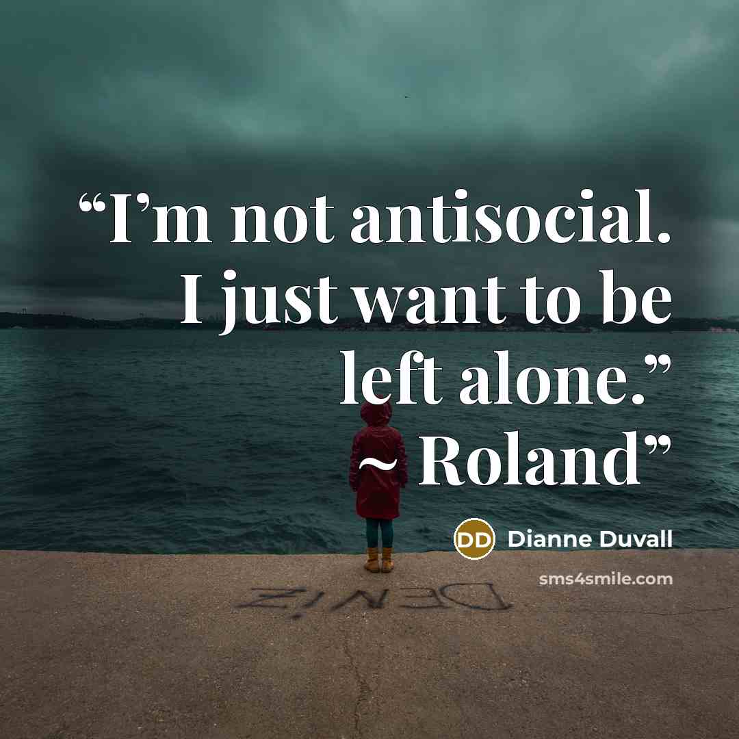 “I’m not antisocial. I just want to be left alone.” ~ Roland” quote by Dianne Duvall