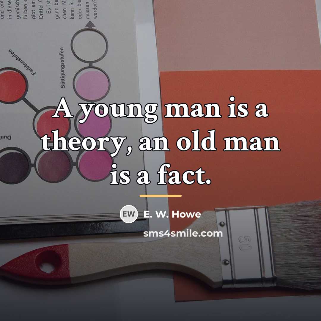 “A young man is a theory, an old man is…” quote by E. W. Howe