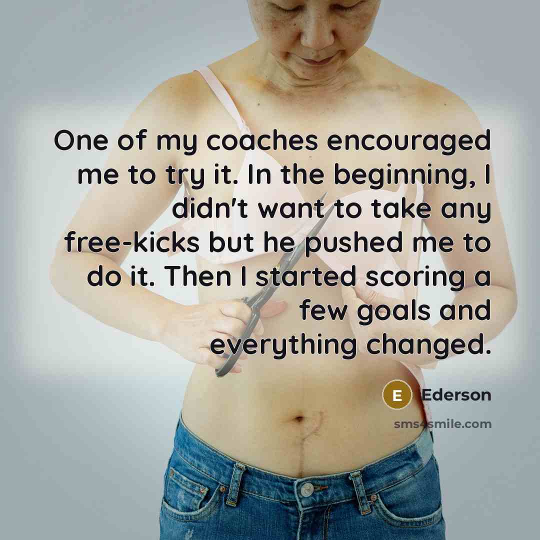 “One of my coaches encouraged me to try it. In…” quote by Ederson