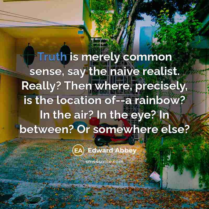 “Truth is merely common sense, say the naive realist. Really?…” quote by Edward Abbey