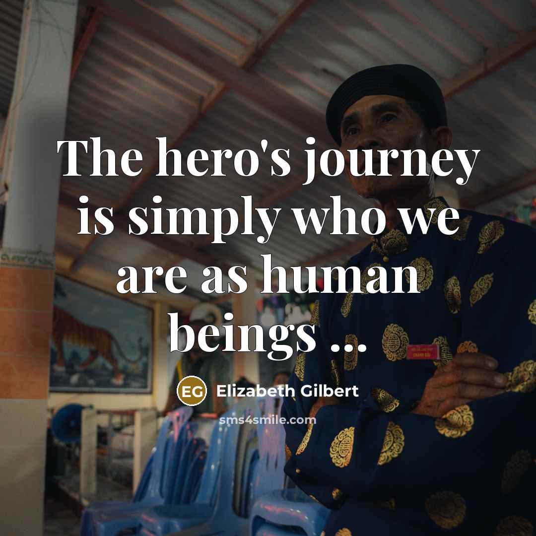 “The hero's journey is simply who we are as human…” quote by Elizabeth Gilbert