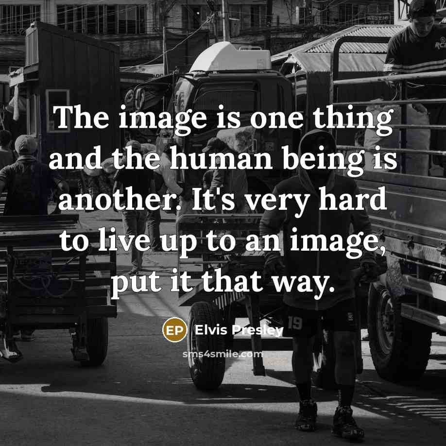 “The image is one thing and the human being is…” quote by Elvis Presley