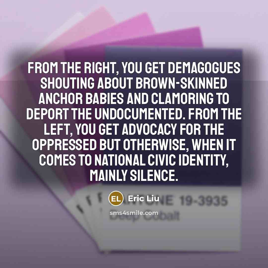 “From the right, you get demagogues shouting about brown-skinned anchor…” quote by Eric Liu