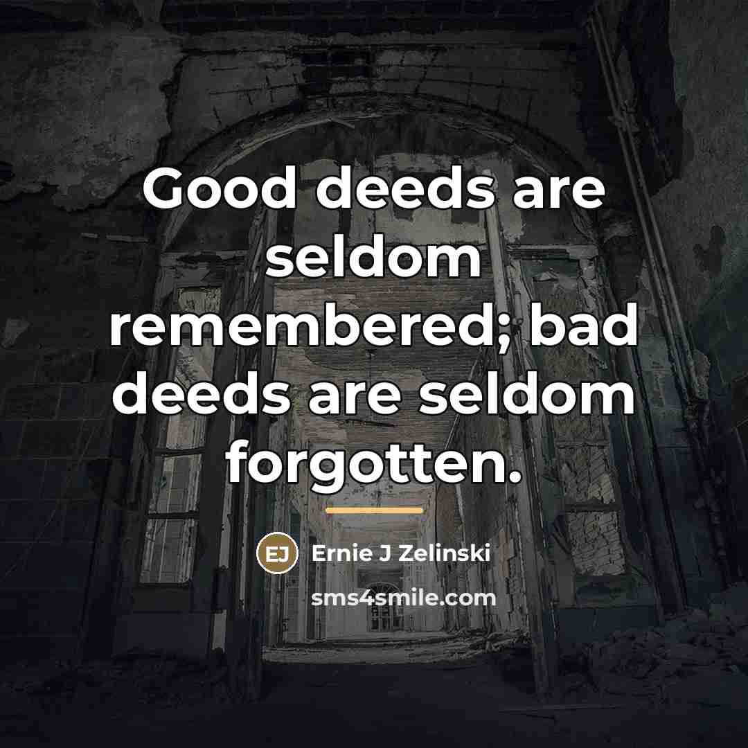 “Good deeds are seldom remembered; bad deeds are seldom forgotten.…” quote by Ernie J Zelinski