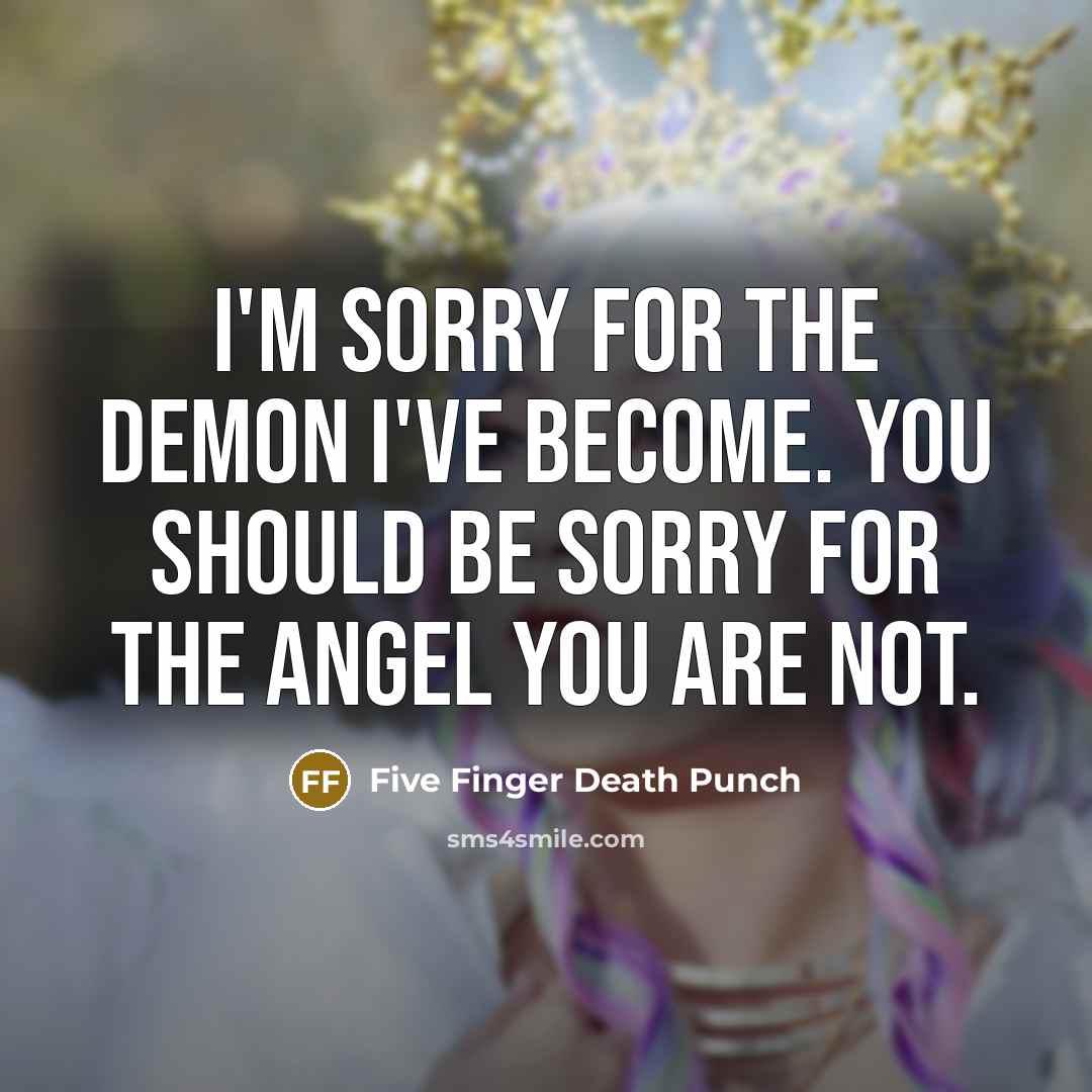 “I'm sorry for the demon I've become. You should be…” quote by Five Finger Death Punch