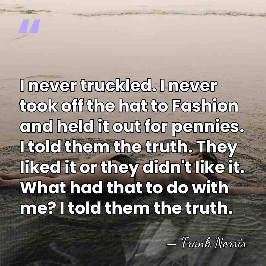 I never truckled. I never took off the hat to Fashion and&hellip; - Frank Norris