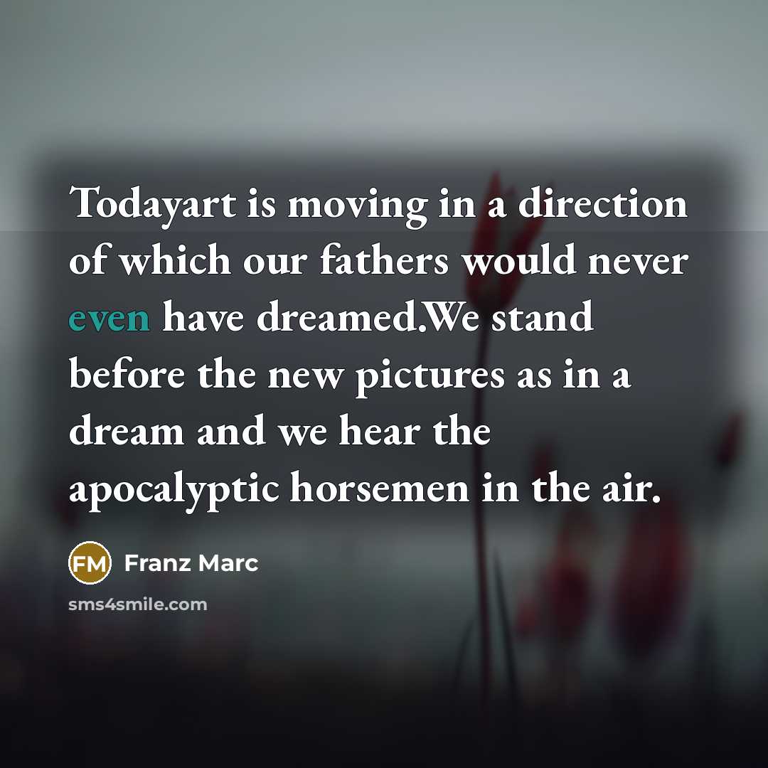 “Todayart is moving in a direction of which our fathers…” quote by Franz Marc