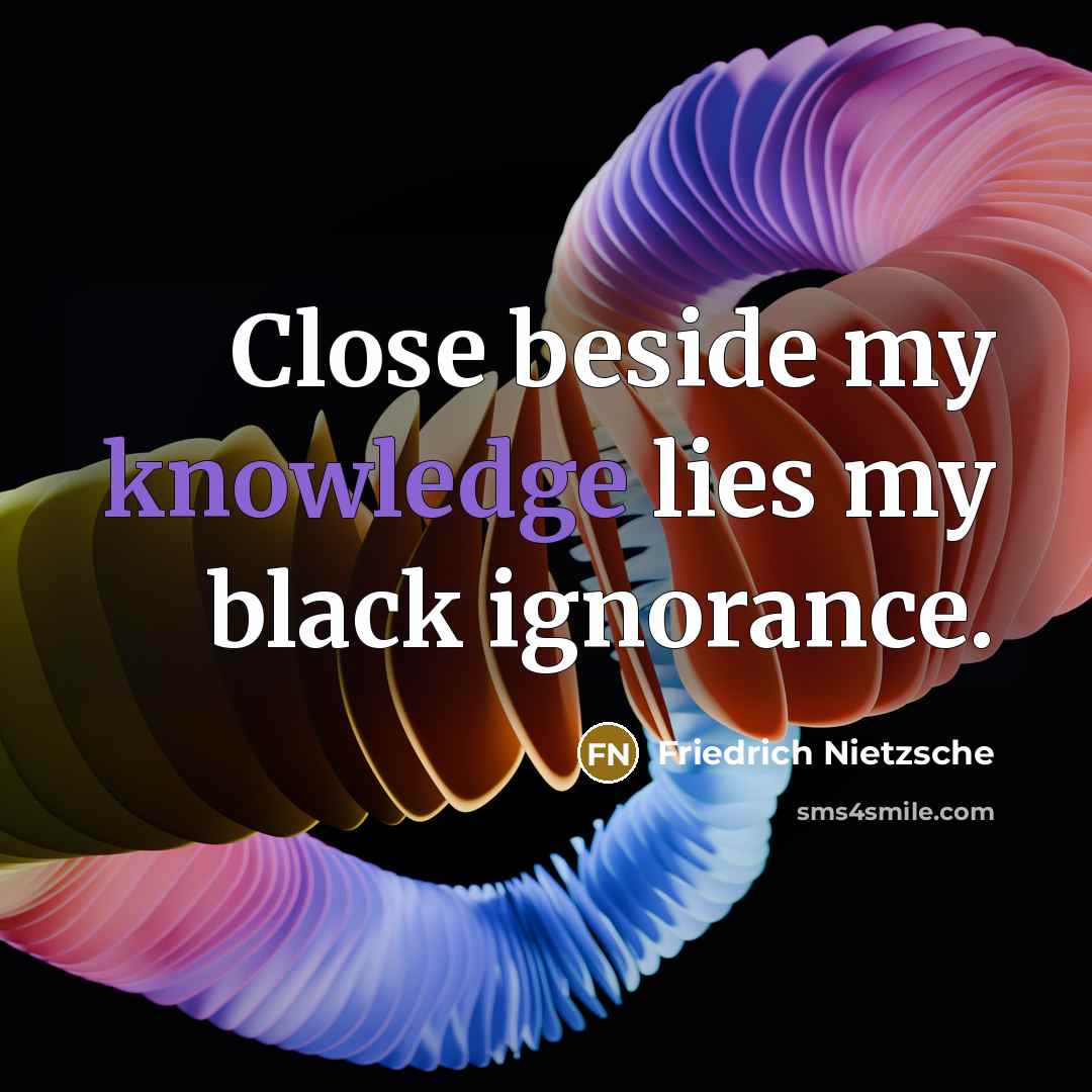 “Close beside my knowledge lies my black ignorance.…” quote by Friedrich Nietzsche
