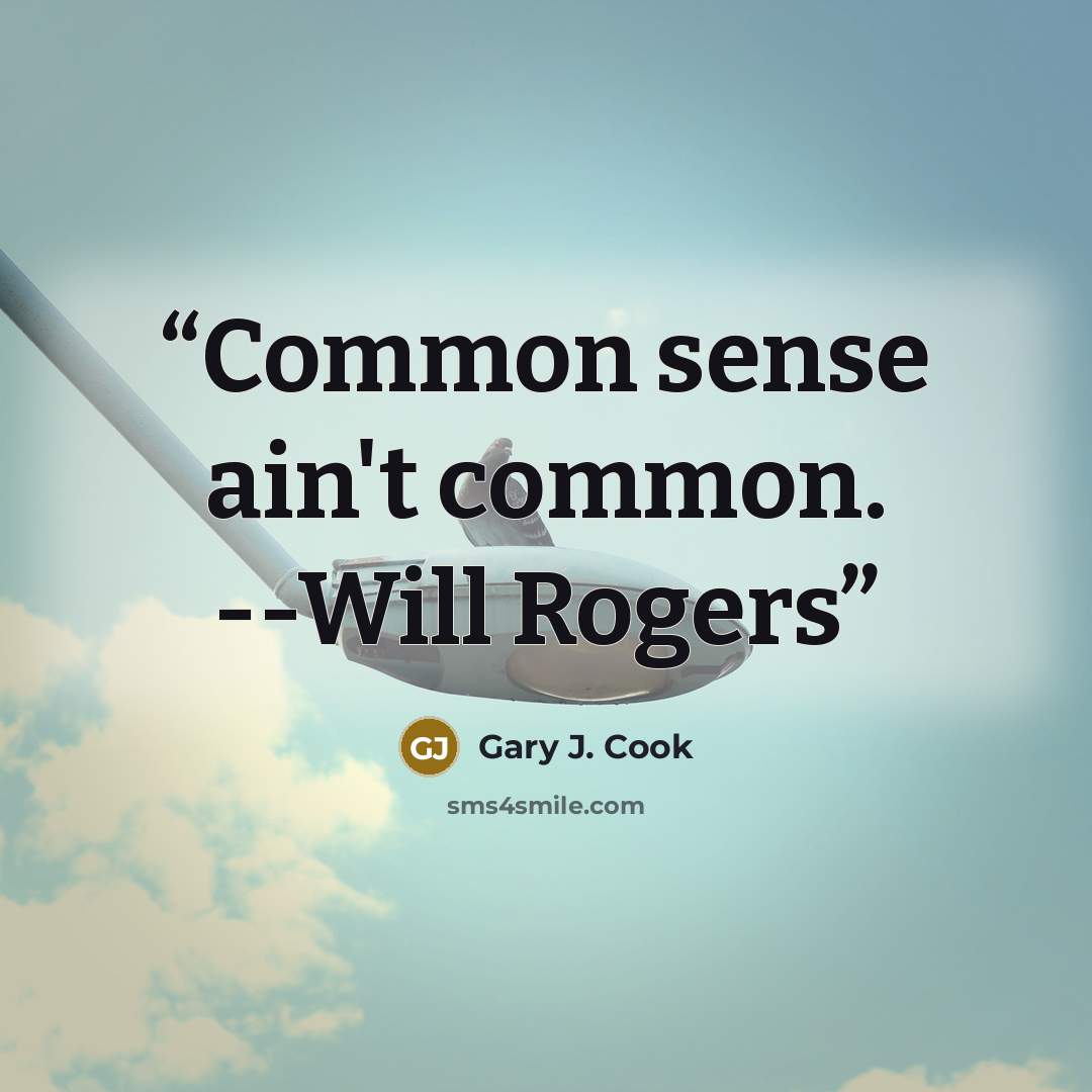 “Common sense ain't common. --Will Rogers” quote by Gary J. Cook