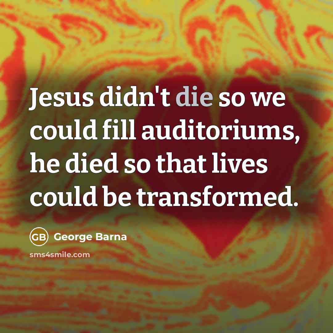 “Jesus didn't die so we could fill auditoriums, he died…” quote by George Barna