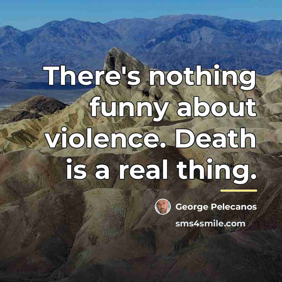 “There's nothing funny about violence. Death is a real thing.…” quote by George Pelecanos