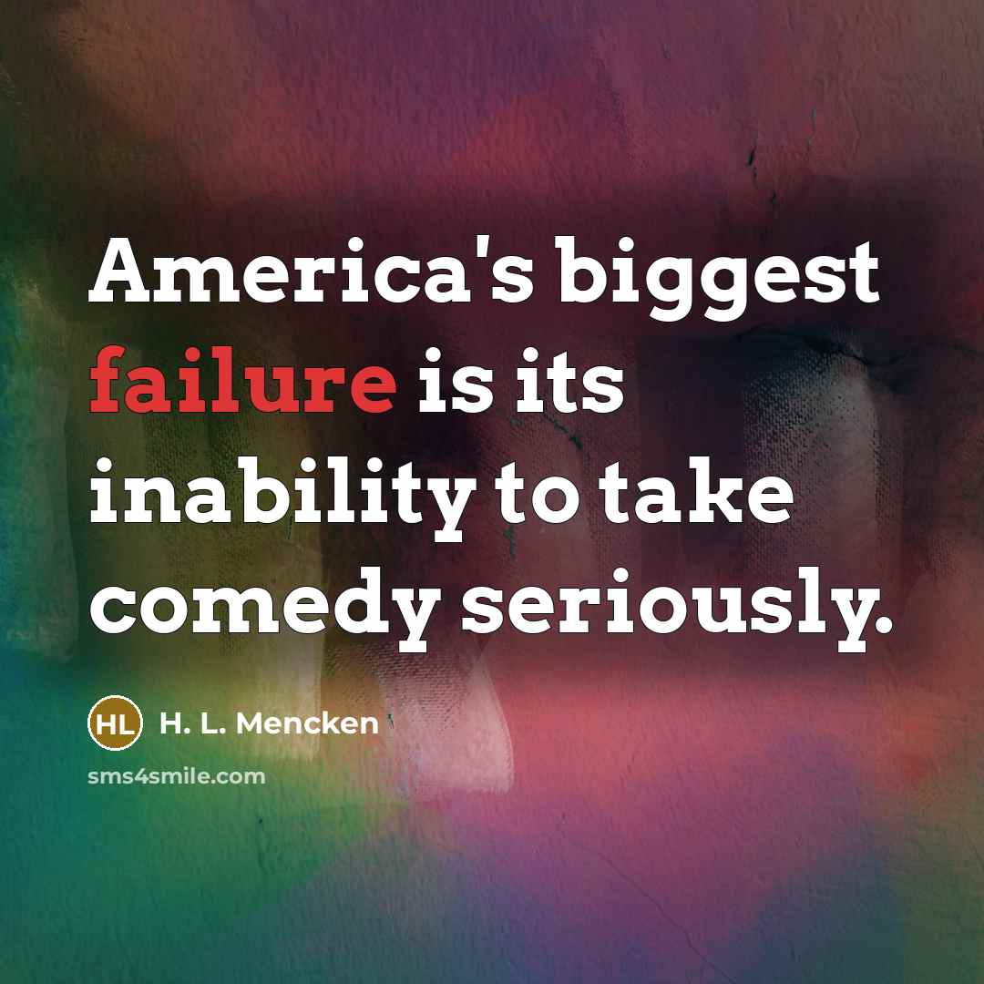 “America's biggest failure is its inability to take comedy seriously.…” quote by H. L. Mencken