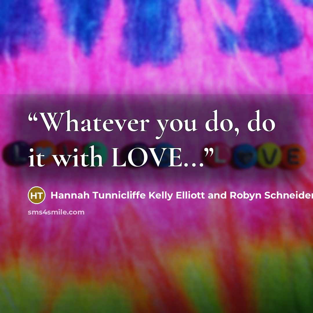 “Whatever you do, do it with LOVE...” quote by Hannah Tunnicliffe Kelly Elliott and Robyn Schneider etc