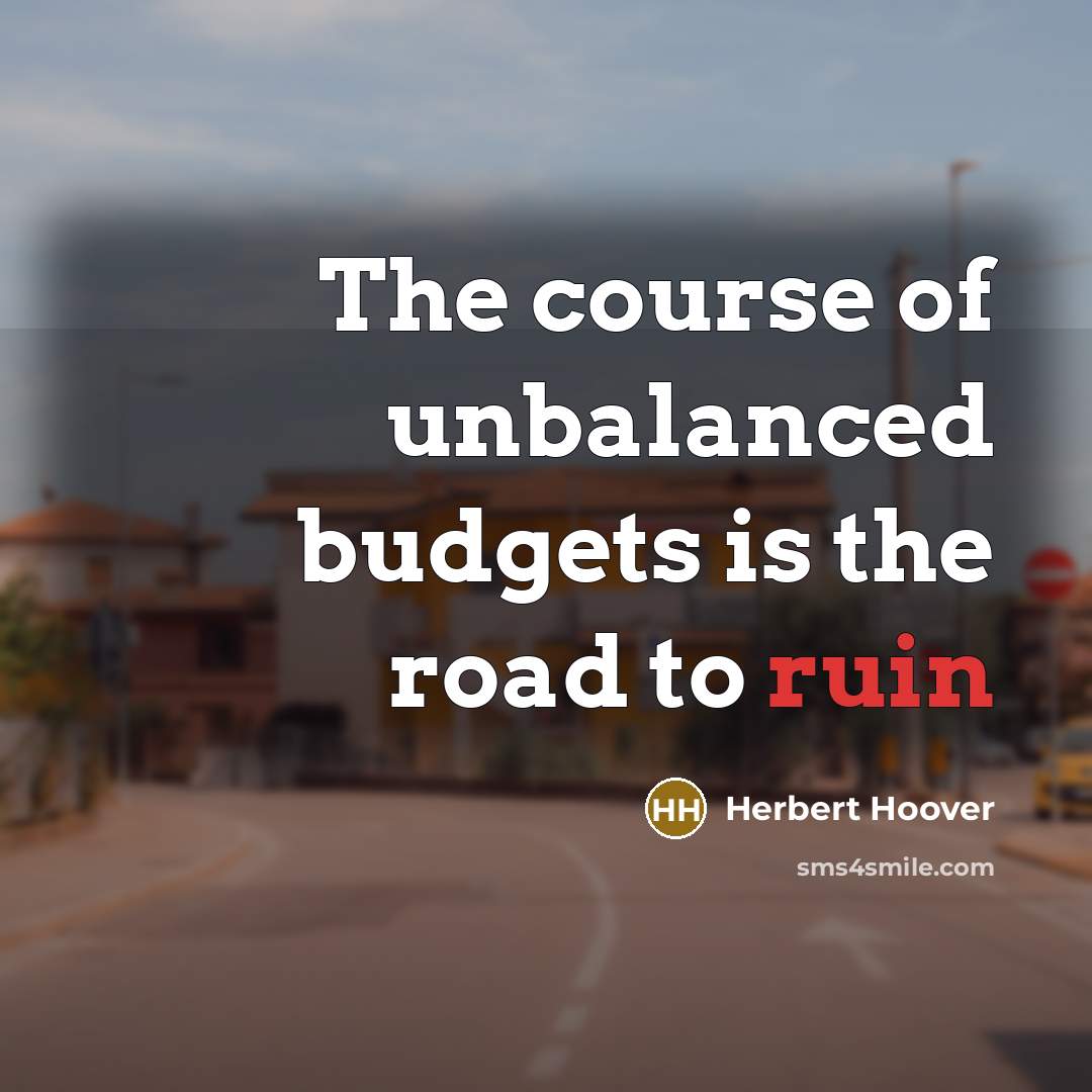 “The course of unbalanced budgets is the road to ruin…” quote by Herbert Hoover