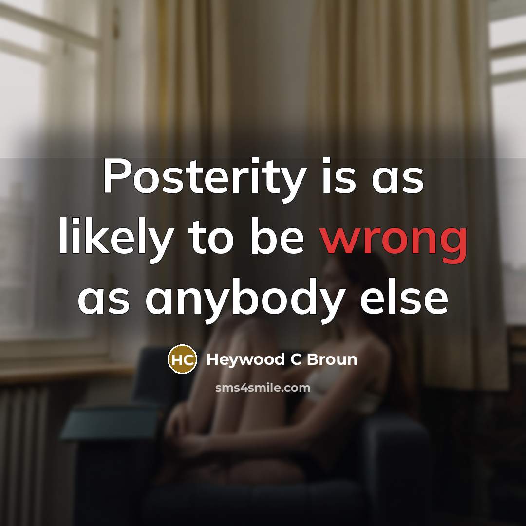 “Posterity is as likely to be wrong as anybody else…” quote by Heywood C Broun