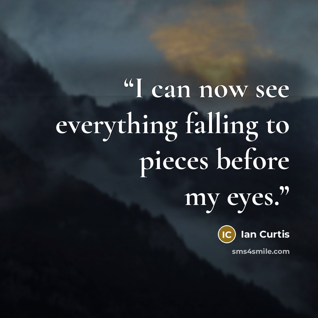 “I can now see everything falling to pieces before my eyes.” quote by Ian Curtis