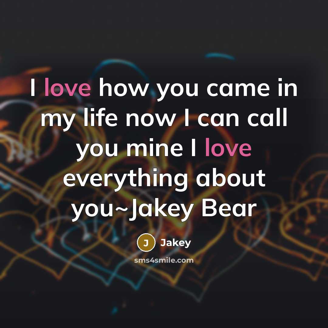 “I love how you came in my life now I can call you mine I love everything about you~Jakey Bear” quote by Jakey