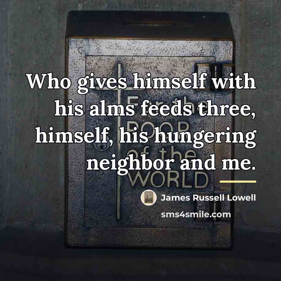 “Who gives himself with his alms feeds three, himself, his…” quote by James Russell Lowell