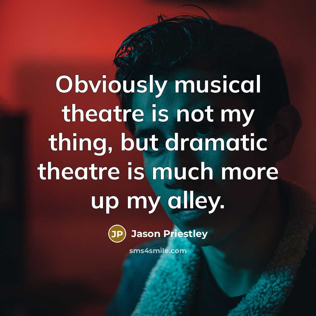 “Obviously musical theatre is not my thing, but dramatic theatre is much more up my alley.” quote by Jason Priestley