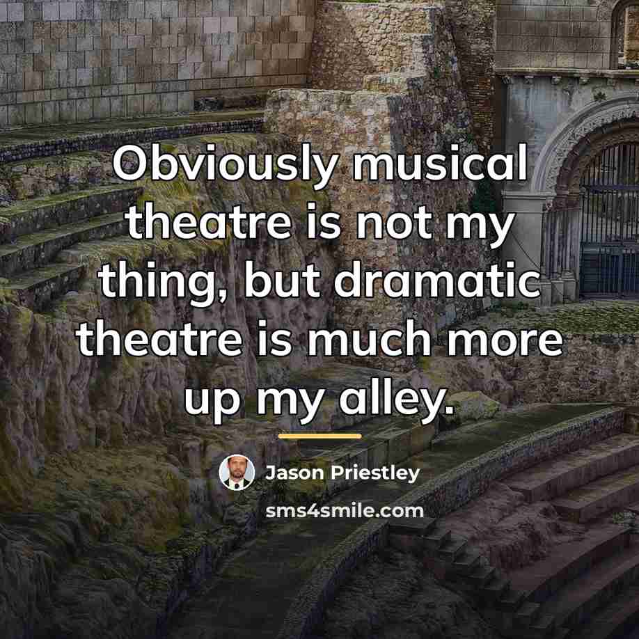 “Obviously musical theatre is not my thing, but dramatic theatre…” quote by Jason Priestley