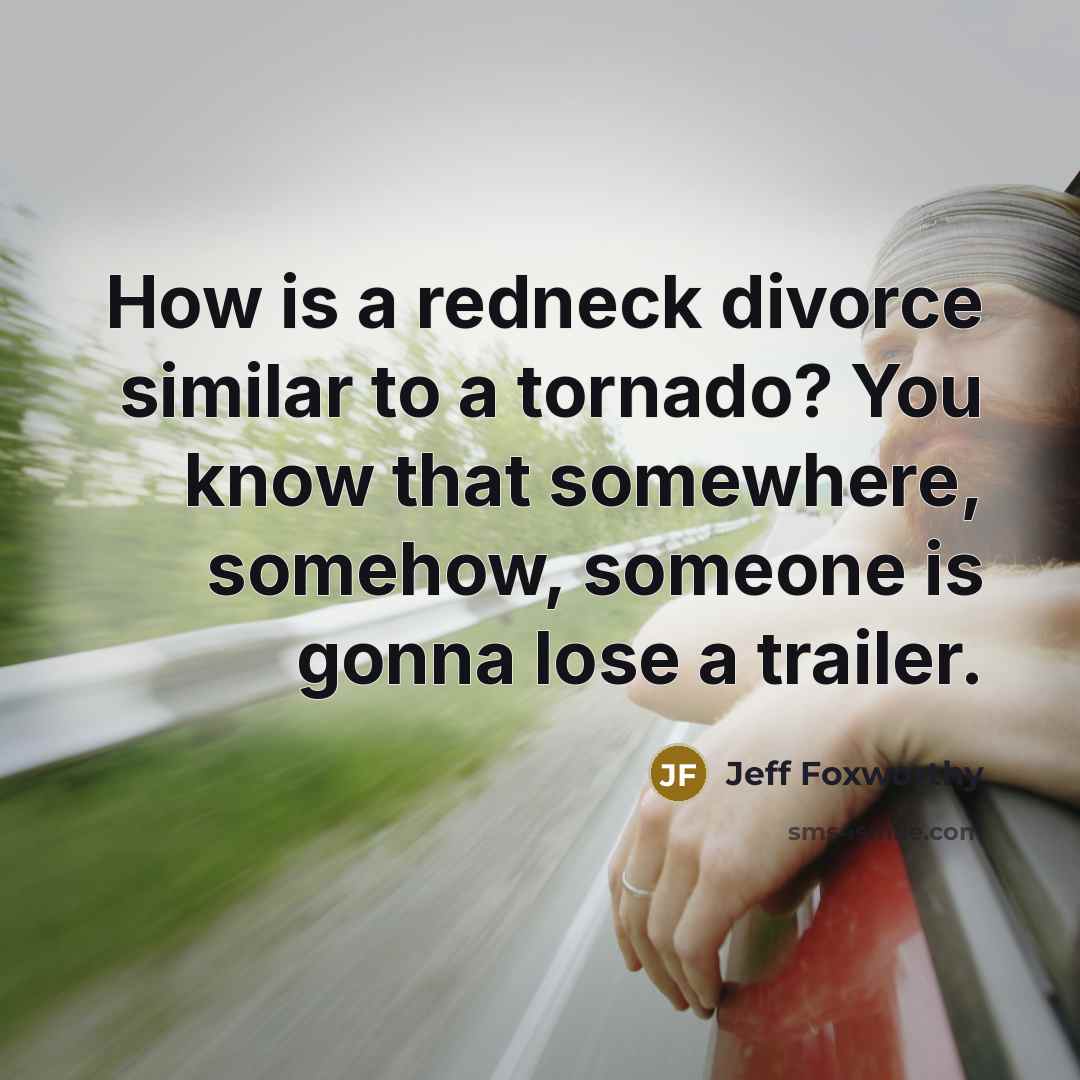 “How is a redneck divorce similar to a tornado? You…” quote by Jeff Foxworthy