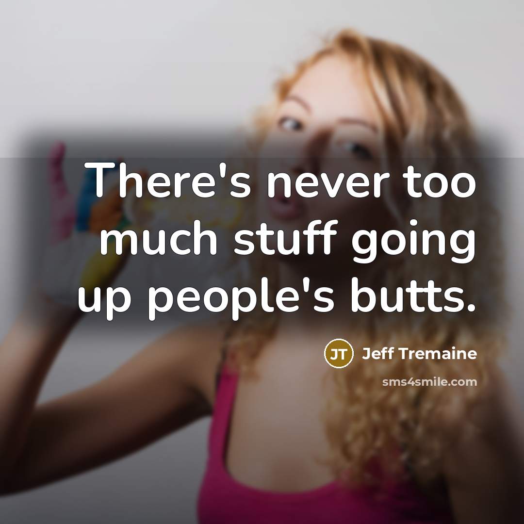 “There's never too much stuff going up people's butts.…” quote by Jeff Tremaine