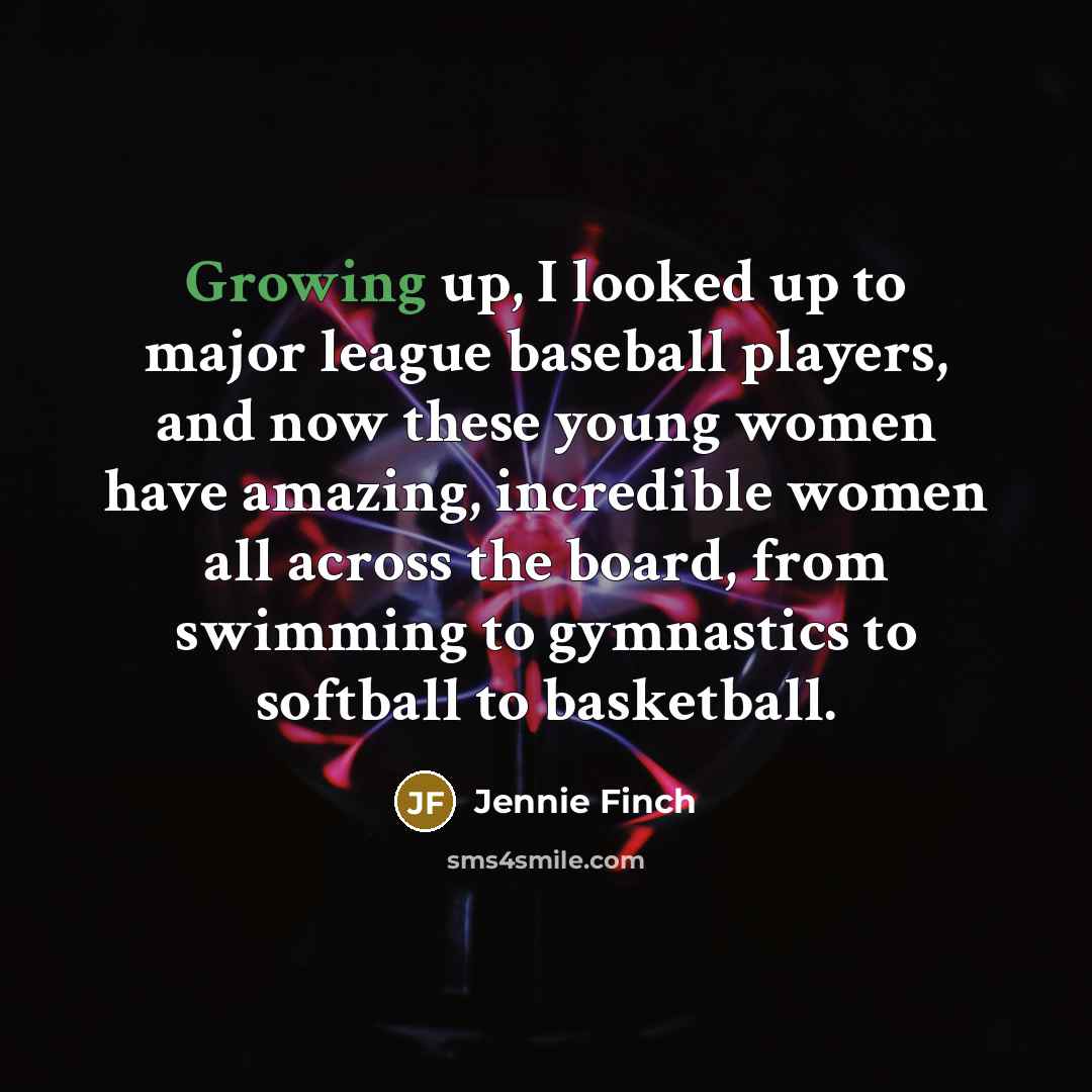 “Growing up, I looked up to major league baseball players,…” quote by Jennie Finch