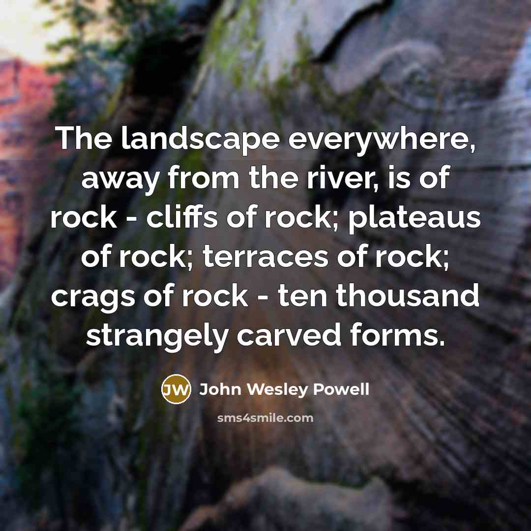 “The landscape everywhere, away from the river, is of rock…” quote by John Wesley Powell