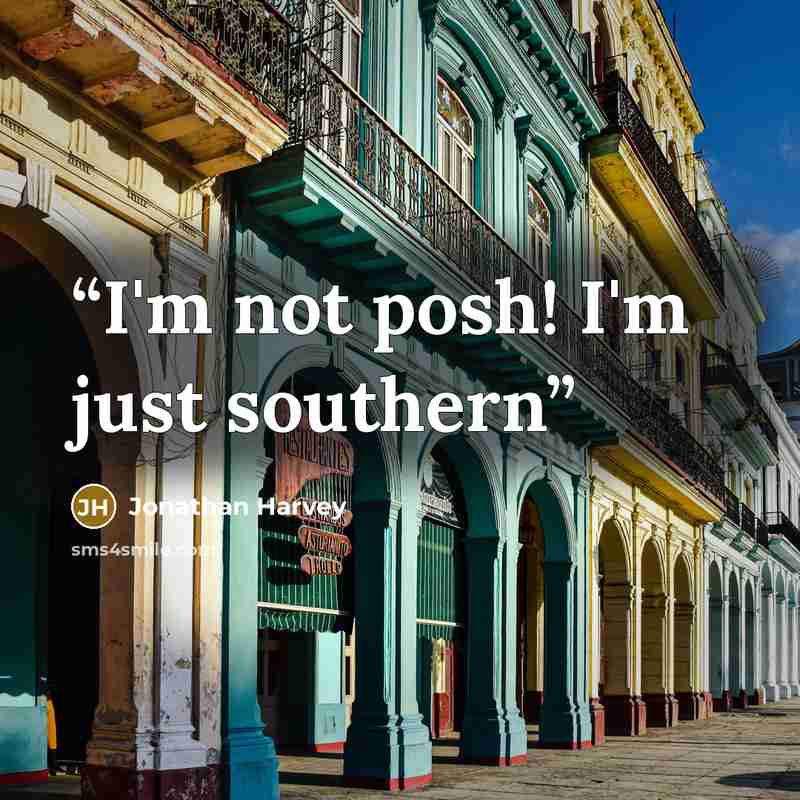 “I'm not posh! I'm just southern” quote by Jonathan Harvey