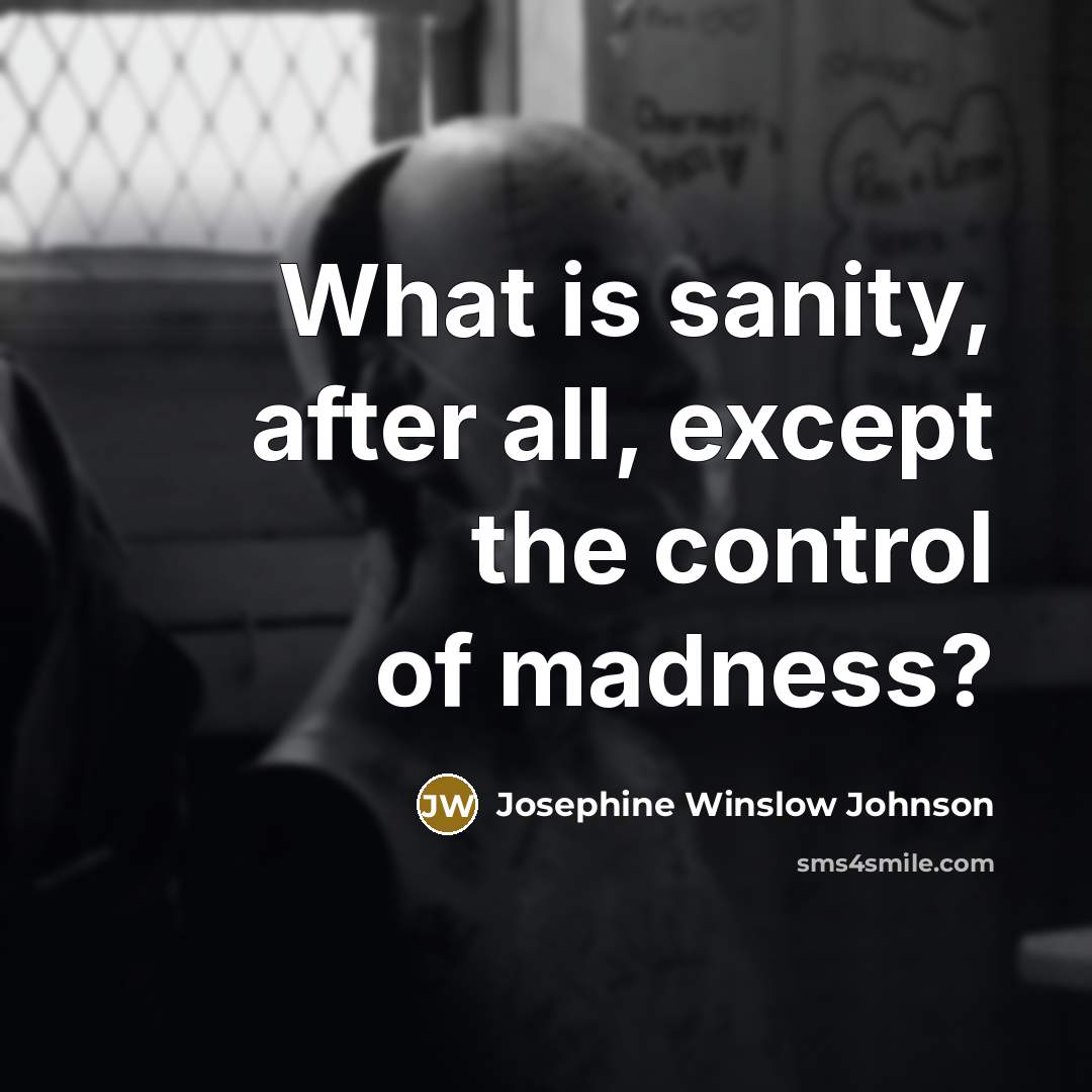“What is sanity, after all, except the control of madness?…” quote by Josephine Winslow Johnson