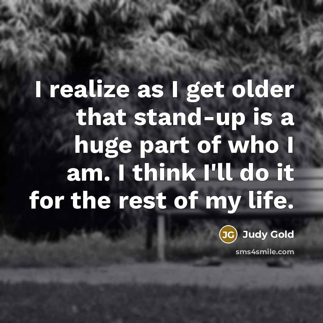 “I realize as I get older that stand-up is a…” quote by Judy Gold