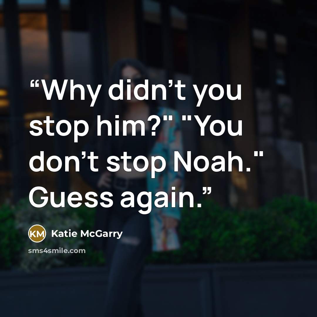 “Why didn't you stop him?" "You don't stop Noah." Guess again.” quote by Katie McGarry