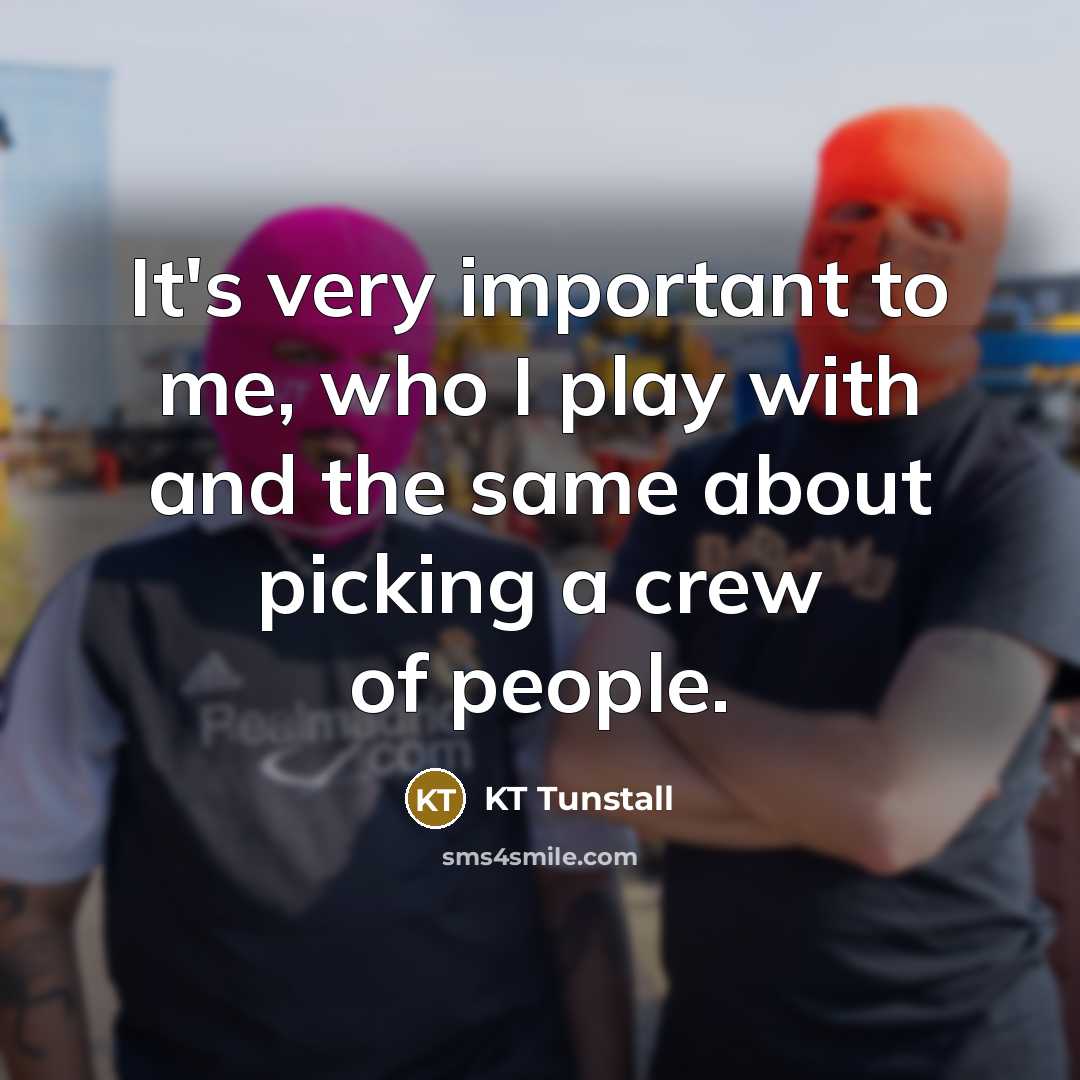 “It's very important to me, who I play with and…” quote by KT Tunstall