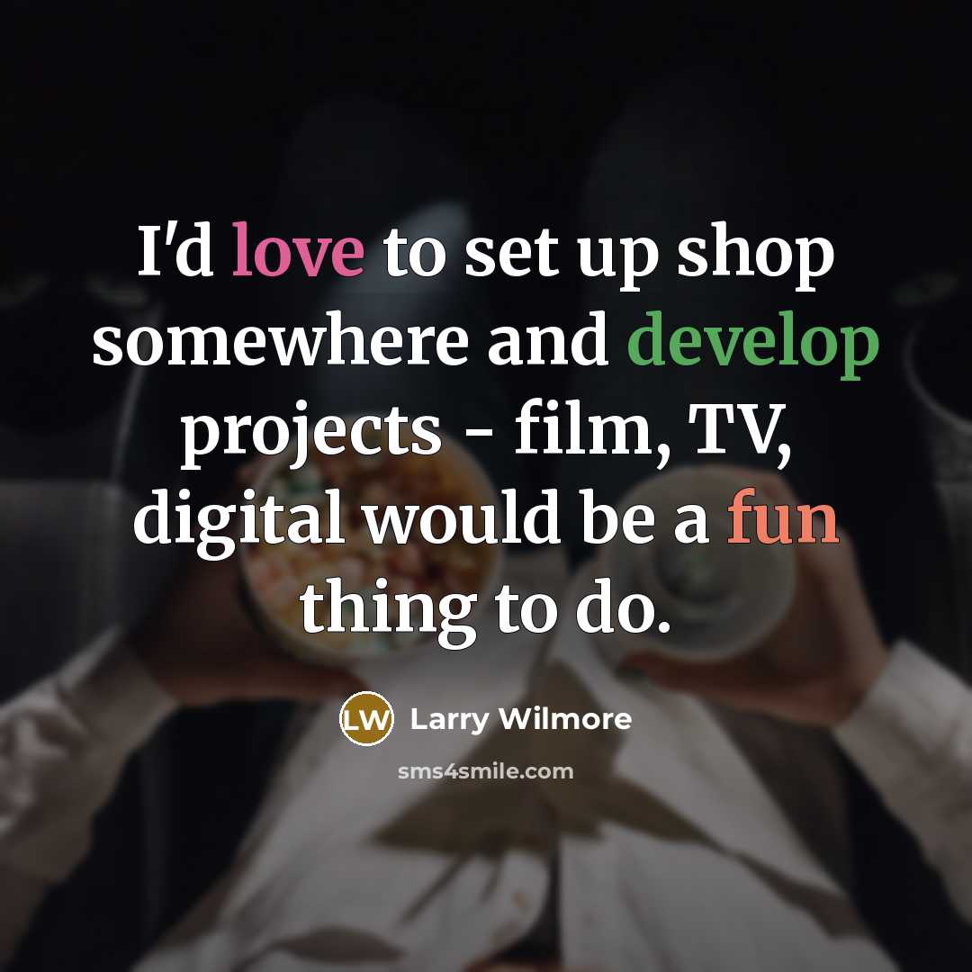 “I'd love to set up shop somewhere and develop projects…” quote by Larry Wilmore