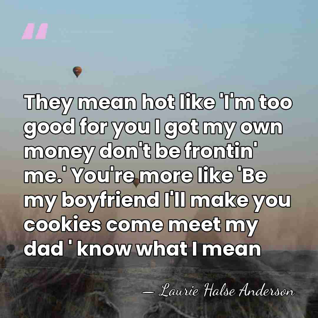 They mean hot like 'I'm too good for you I got my&hellip; - Laurie Halse Anderson