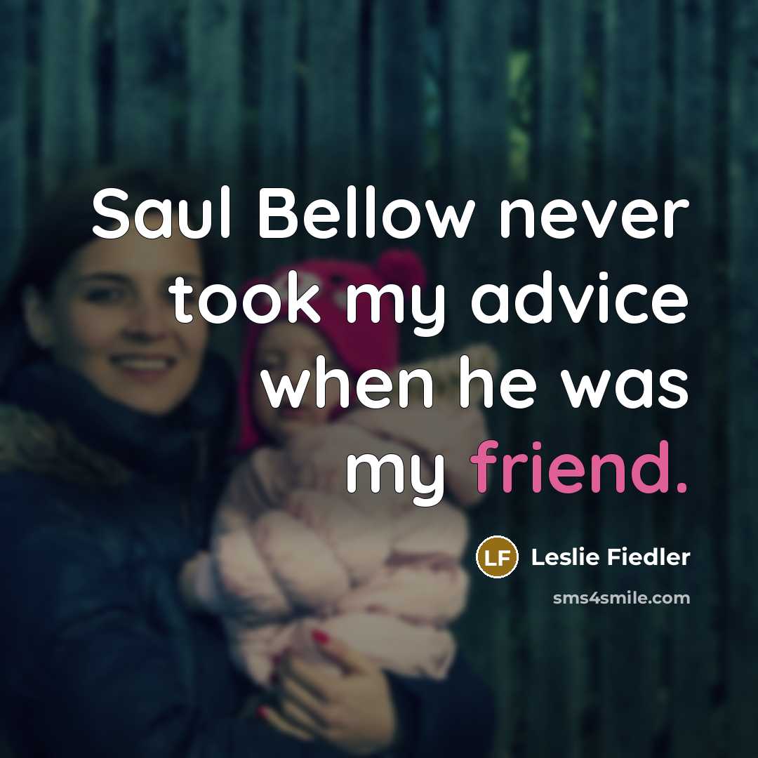 “Saul Bellow never took my advice when he was my…” quote by Leslie Fiedler