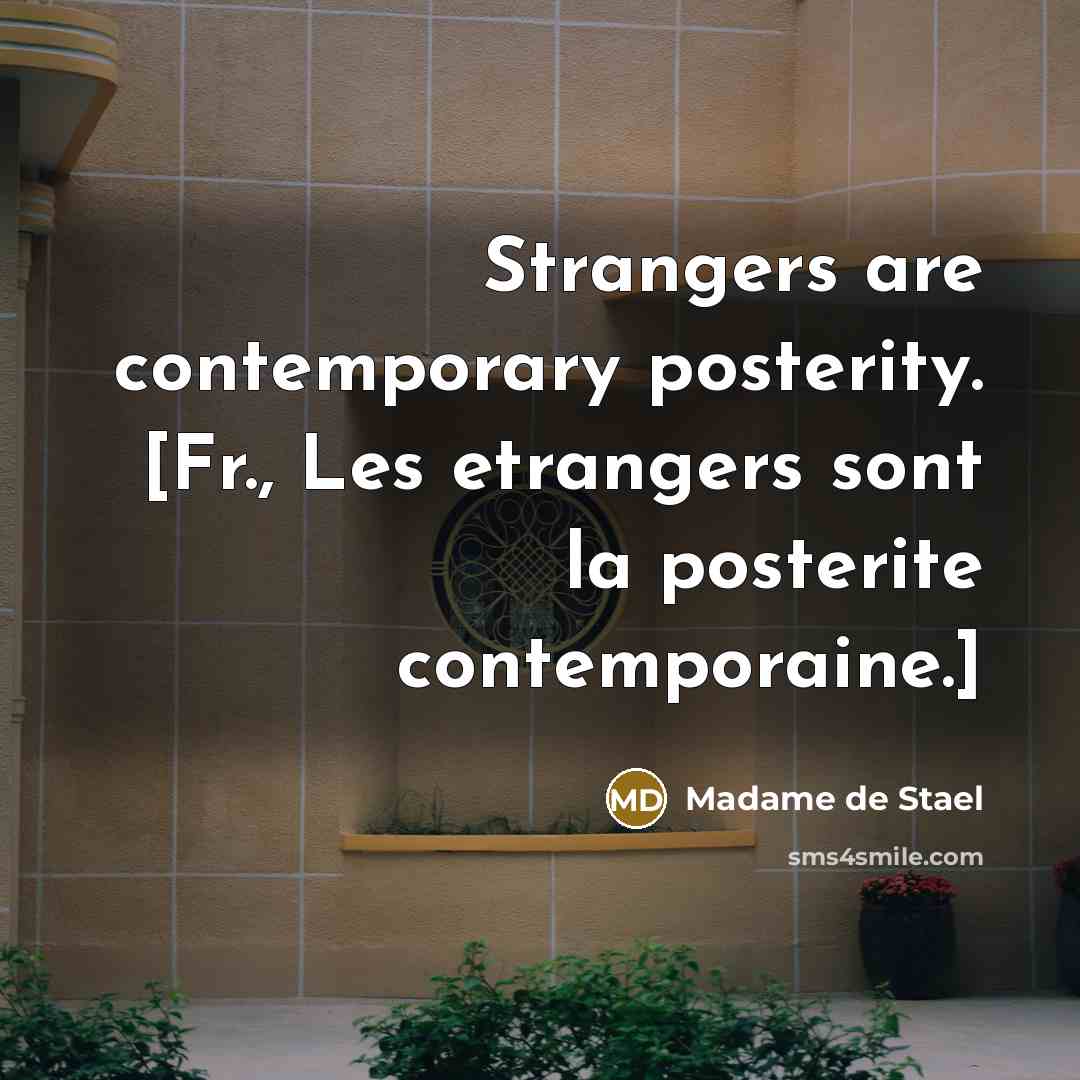 “Strangers are contemporary posterity. [Fr., Les etrangers sont la posterite…” quote by Madame de Stael