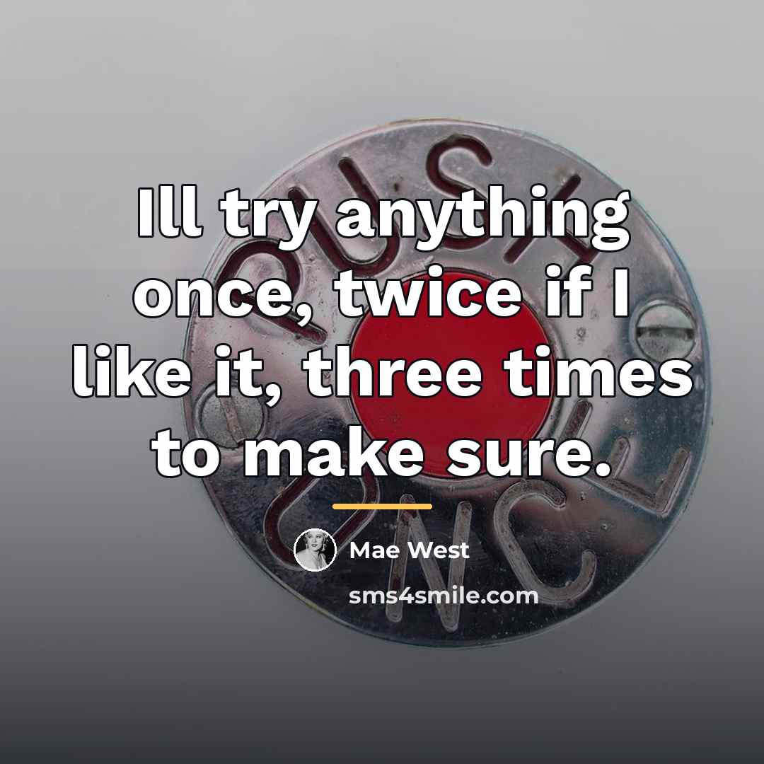 “Ill try anything once, twice if I like it, three…” quote by Mae West