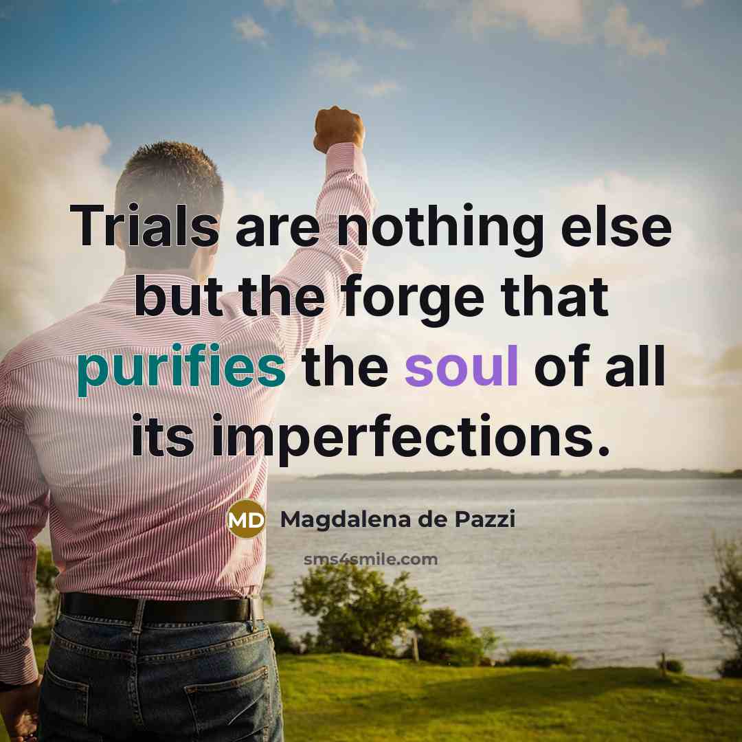 “Trials are nothing else but the forge that purifies the soul of all its imperfections.” quote by Magdalena de Pazzi