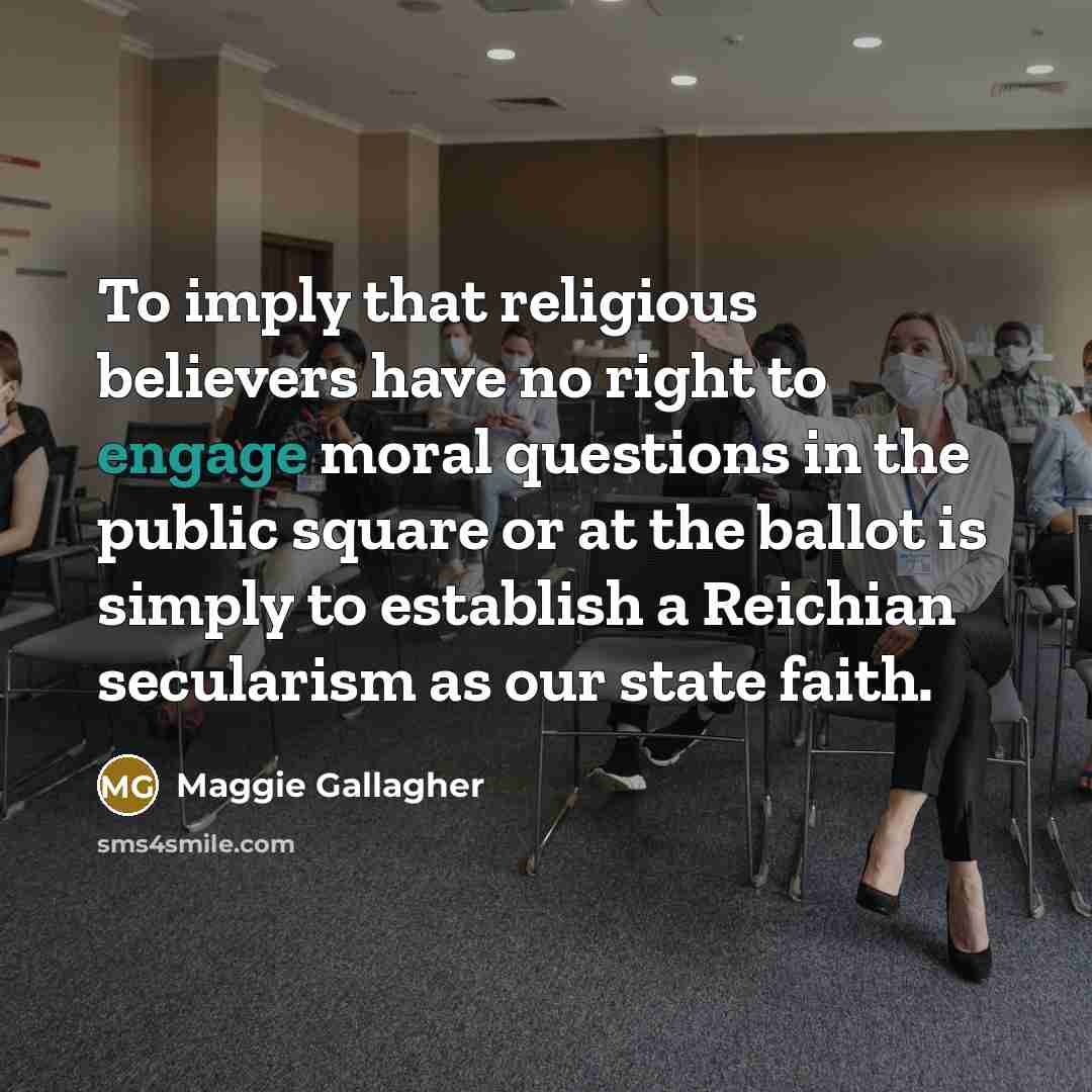 “To imply that religious believers have no right to engage…” quote by Maggie Gallagher